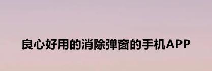 彻底清除安卓手机广告，让你畅享纯净体验（实用技巧帮助你摆脱安卓手机广告困扰）