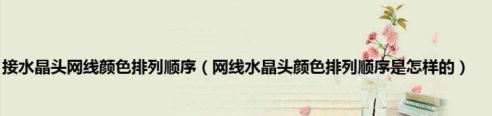 正确接法（了解正确的网线水晶头线芯颜色排序方法，保证网络传输的稳定性）