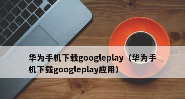 如何使用GooglePlay下载应用程序（简单有效的方法让您下载GooglePlay上的应用程序）