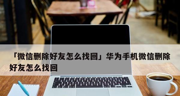 华为手机微信聊天记录删除后如何恢复（华为手机微信聊天记录恢复方法详解，快速找回误删数据）