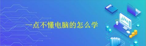 电脑使用基础知识——掌握技巧，助力工作（从小白到专家，解锁电脑使用的无限可能）