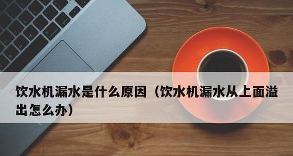 饮水机漏水了怎么处理（解决饮水机漏水问题的方法及注意事项）
