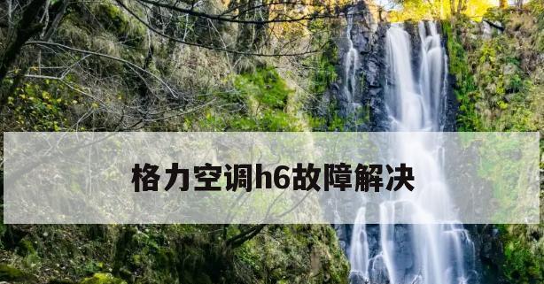 春兰空调H6故障代码及检修方法（探究春兰空调H6故障代码的原因以及有效的检修方法）