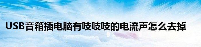 电脑有电流声怎么办（解决电脑电流声问题的实用方法）